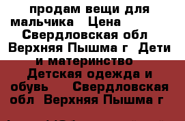 продам вещи для мальчика › Цена ­ 1 000 - Свердловская обл., Верхняя Пышма г. Дети и материнство » Детская одежда и обувь   . Свердловская обл.,Верхняя Пышма г.